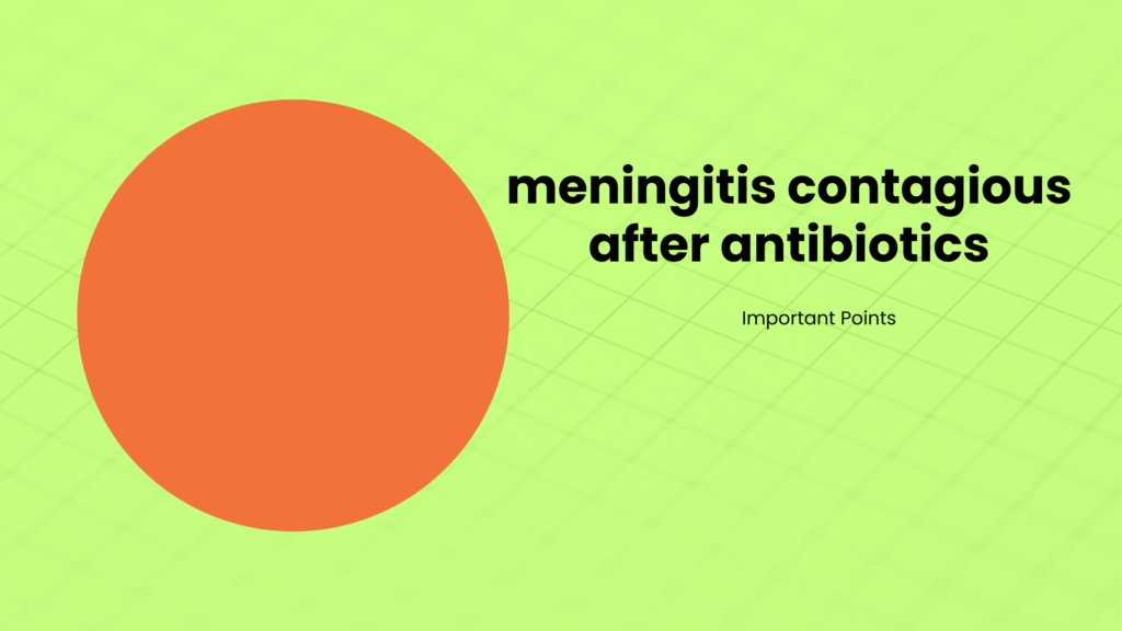 meningitis contagious after antibiotics | Important Points