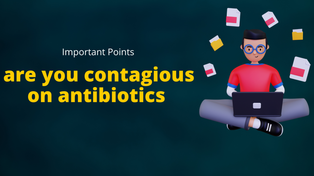 are you contagious on antibiotics | Important Points
