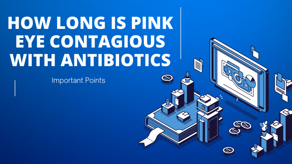 how long is pink eye contagious with antibiotics | Important Points